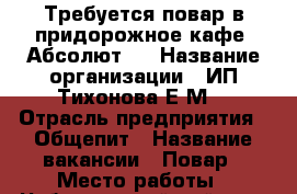 Требуется повар,в придорожное кафе “Абсолют“. › Название организации ­ ИП Тихонова Е.М. › Отрасль предприятия ­ Общепит › Название вакансии ­ Повар › Место работы ­ Чебоксарский район,с. Хыркасы,ул. Ресторанная 1в › Подчинение ­ Директор › Минимальный оклад ­ 15 000 › Максимальный оклад ­ 20 000 › Возраст от ­ 21 › Возраст до ­ 55 - Чувашия респ., Чебоксарский р-н Работа » Вакансии   . Чувашия респ.